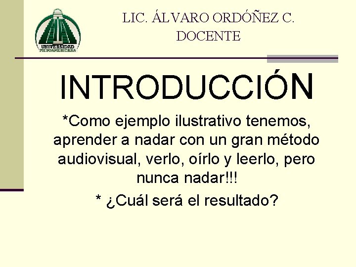 LIC. ÁLVARO ORDÓÑEZ C. DOCENTE INTRODUCCIÓN *Como ejemplo ilustrativo tenemos, aprender a nadar con