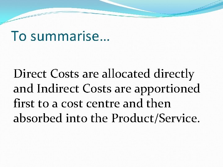 To summarise… Direct Costs are allocated directly and Indirect Costs are apportioned first to