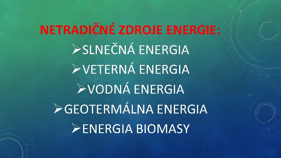 NETRADIČNÉ ZDROJE ENERGIE: ØSLNEČNÁ ENERGIA ØVETERNÁ ENERGIA ØVODNÁ ENERGIA ØGEOTERMÁLNA ENERGIA ØENERGIA BIOMASY 