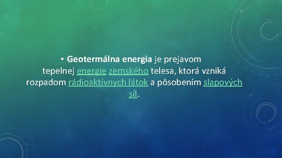 • Geotermálna energia je prejavom tepelnej energie zemského telesa, ktorá vzniká rozpadom rádioaktívnych