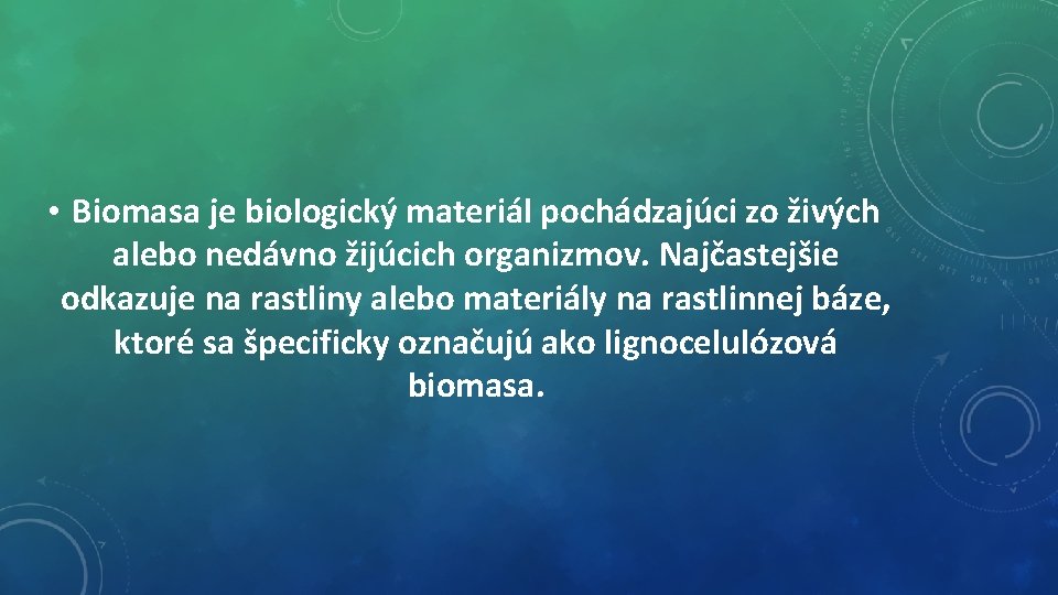  • Biomasa je biologický materiál pochádzajúci zo živých alebo nedávno žijúcich organizmov. Najčastejšie