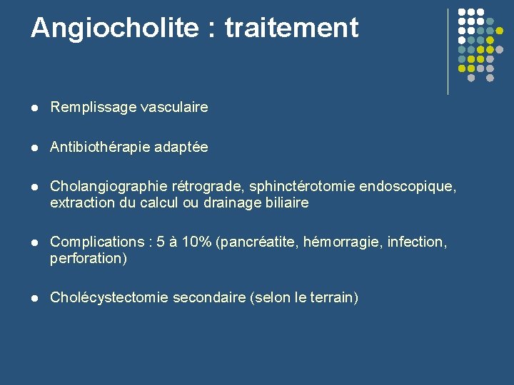 Angiocholite : traitement l Remplissage vasculaire l Antibiothérapie adaptée l Cholangiographie rétrograde, sphinctérotomie endoscopique,