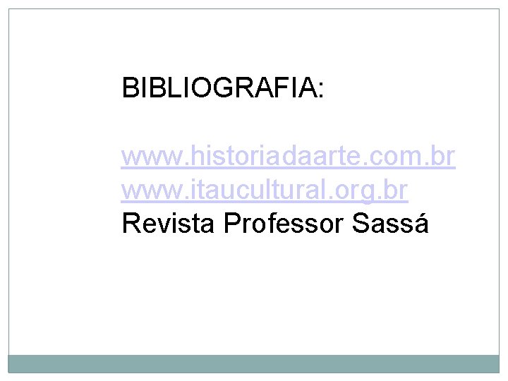 BIBLIOGRAFIA: www. historiadaarte. com. br www. itaucultural. org. br Revista Professor Sassá 