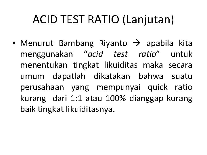 ACID TEST RATIO (Lanjutan) • Menurut Bambang Riyanto apabila kita menggunakan “acid test ratio”