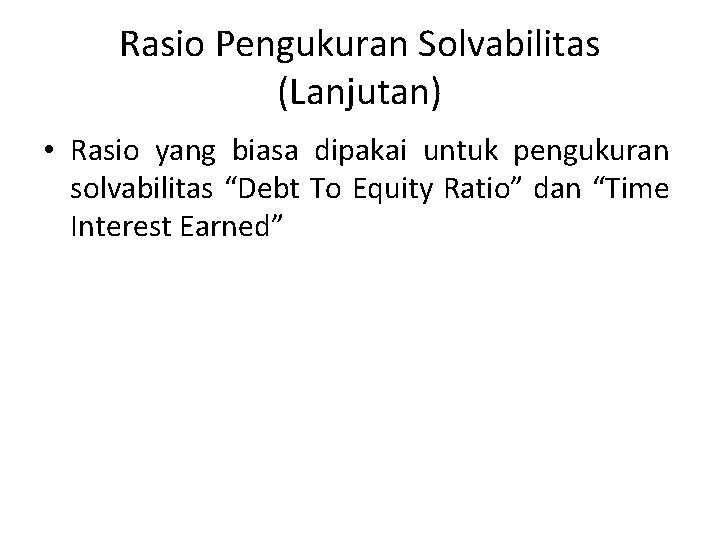 Rasio Pengukuran Solvabilitas (Lanjutan) • Rasio yang biasa dipakai untuk pengukuran solvabilitas “Debt To