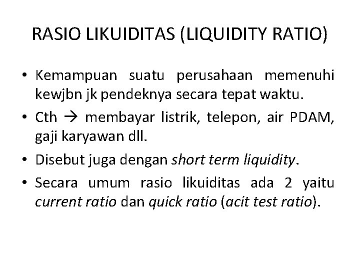 RASIO LIKUIDITAS (LIQUIDITY RATIO) • Kemampuan suatu perusahaan memenuhi kewjbn jk pendeknya secara tepat