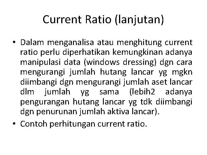 Current Ratio (lanjutan) • Dalam menganalisa atau menghitung current ratio perlu diperhatikan kemungkinan adanya