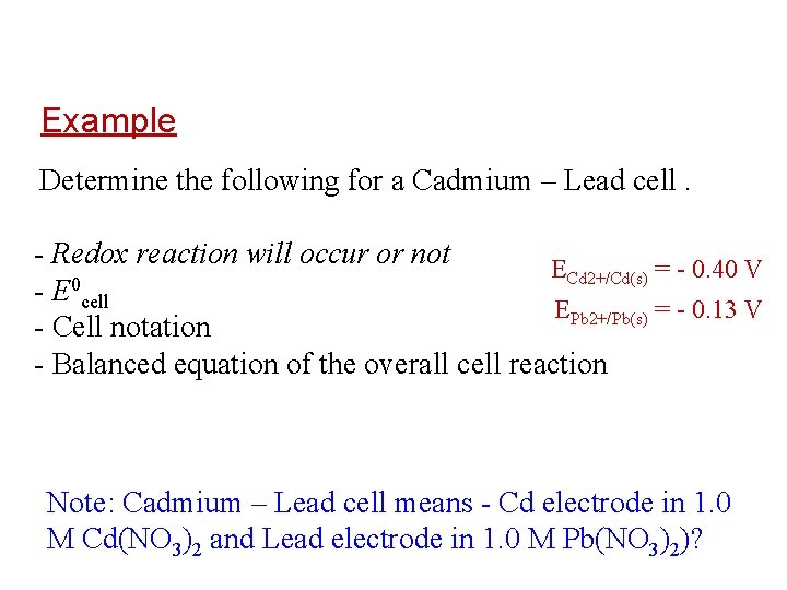 Example Determine the following for a Cadmium – Lead cell. - Redox reaction will