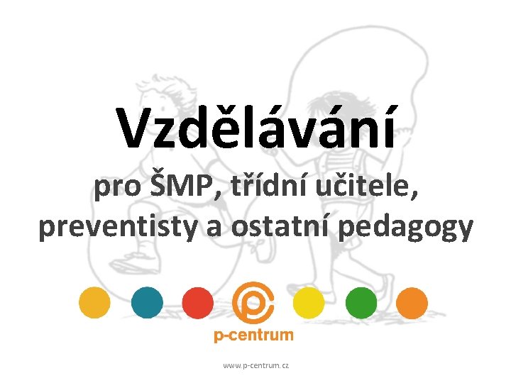 Vzdělávání pro ŠMP, třídní učitele, preventisty a ostatní pedagogy www. p-centrum. cz 