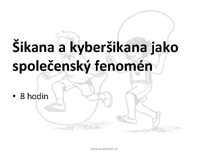 Šikana a kyberšikana jako společenský fenomén • 8 hodin www. p-centrum. cz 