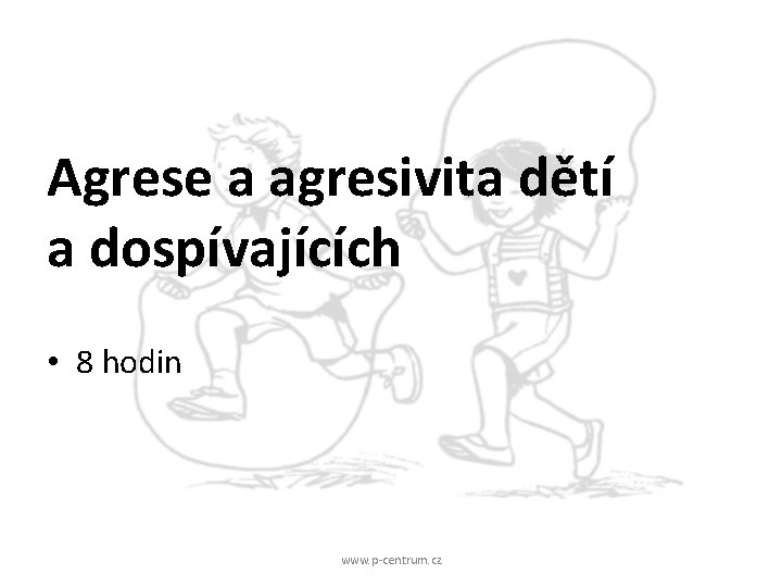 Agrese a agresivita dětí a dospívajících • 8 hodin www. p-centrum. cz 