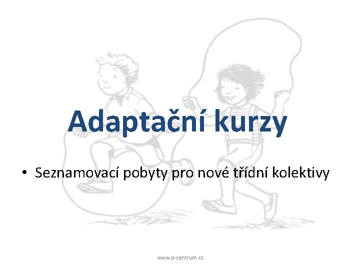 Adaptační kurzy • Seznamovací pobyty pro nové třídní kolektivy www. p-centrum. cz 