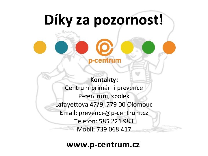 Díky za pozornost! Kontakty: Centrum primární prevence P-centrum, spolek Lafayettova 47/9, 779 00 Olomouc