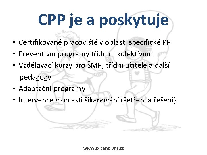 CPP je a poskytuje • Certifikované pracoviště v oblasti specifické PP • Preventivní programy