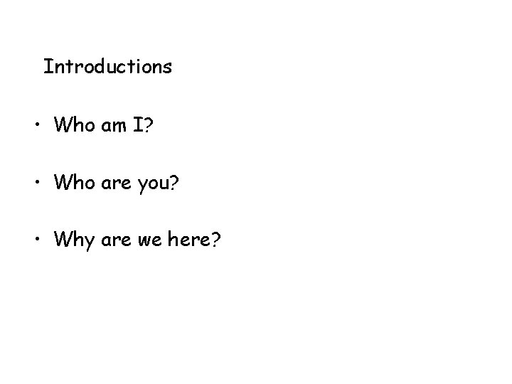 Introductions • Who am I? • Who are you? • Why are we here?