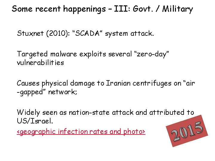 Some recent happenings – III: Govt. / Military Stuxnet (2010): “SCADA” system attack. Targeted