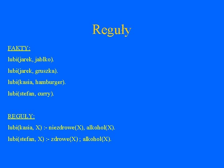 Reguły FAKTY: lubi(jarek, jablko). lubi(jarek, gruszka). lubi(kasia, hamburger). lubi(stefan, curry). REGUŁY: lubi(kasia, X) :