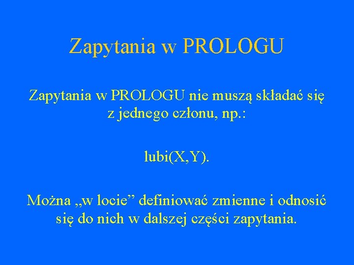 Zapytania w PROLOGU nie muszą składać się z jednego członu, np. : lubi(X, Y).