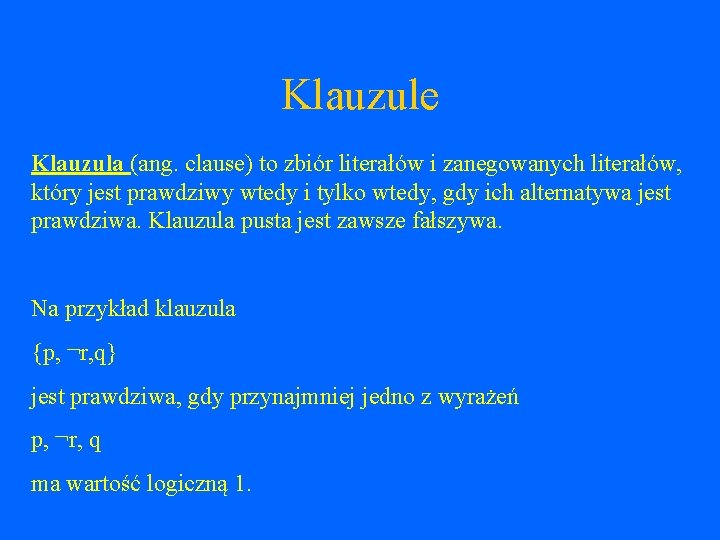 Klauzule Klauzula (ang. clause) to zbiór literałów i zanegowanych literałów, który jest prawdziwy wtedy