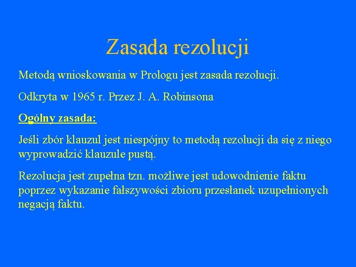 Zasada rezolucji Metodą wnioskowania w Prologu jest zasada rezolucji. Odkryta w 1965 r. Przez