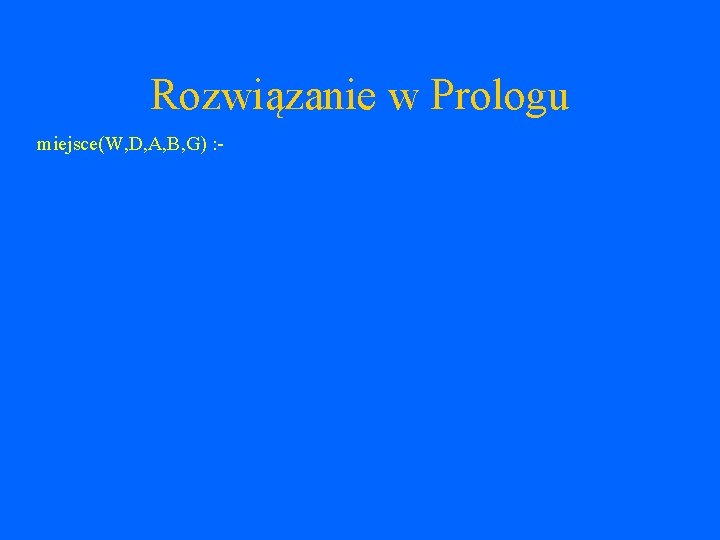 Rozwiązanie w Prologu miejsce(W, D, A, B, G) : - 