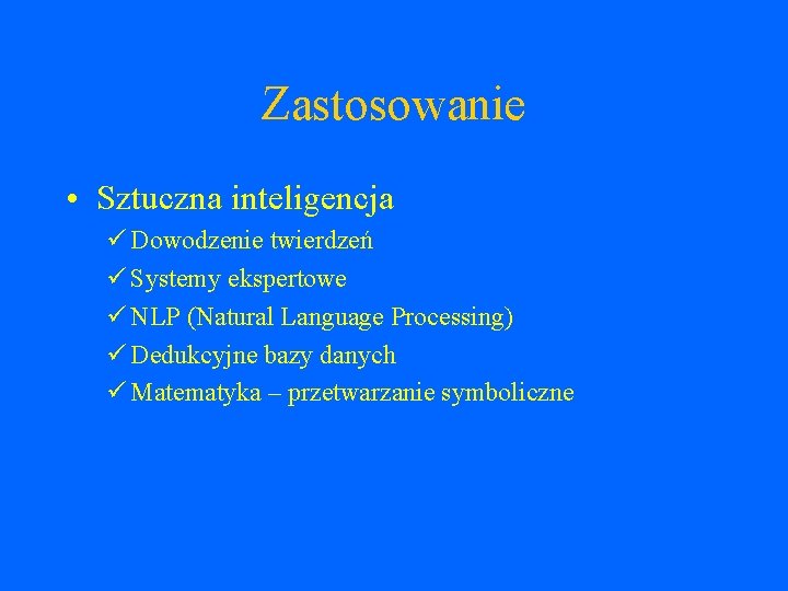 Zastosowanie • Sztuczna inteligencja Dowodzenie twierdzeń Systemy ekspertowe NLP (Natural Language Processing) Dedukcyjne bazy