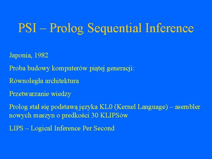 PSI – Prolog Sequential Inference Japonia, 1982 Proba budowy komputerów piątej generacji: Równoległa architektura