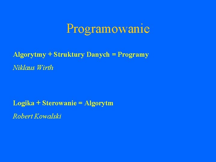 Programowanie Algorytmy + Struktury Danych = Programy Niklaus Wirth Logika + Sterowanie = Algorytm