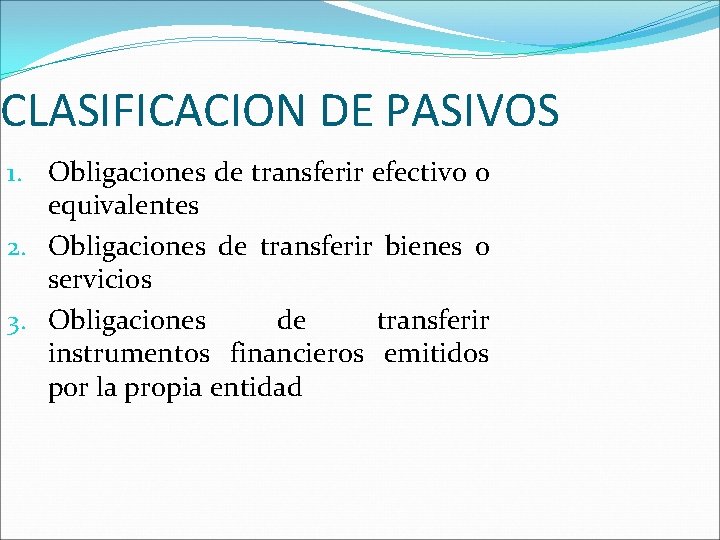 CLASIFICACION DE PASIVOS 1. Obligaciones de transferir efectivo o equivalentes 2. Obligaciones de transferir
