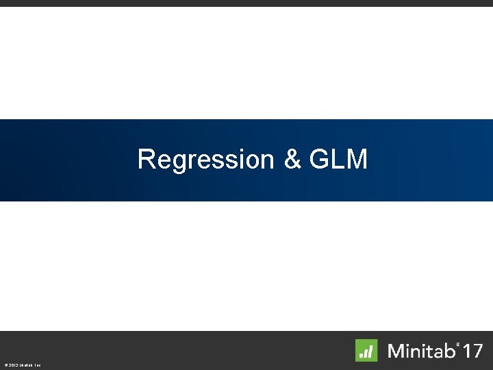 Top Regression Enhancements & GLM © 2013 Minitab, Inc. 