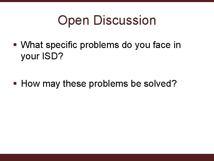 Open Discussion § What specific problems do you face in your ISD? § How