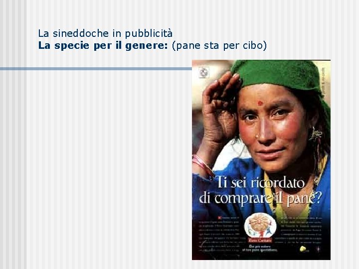La sineddoche in pubblicità La specie per il genere: (pane sta per cibo) La sineddoche in pubblicità La specie per il genere: (pane sta per cibo)