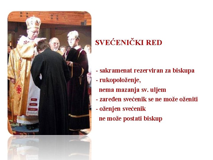 SVEĆENIČKI RED - sakramenat rezerviran za biskupa - rukopoloženje, nema mazanja sv. uljem -