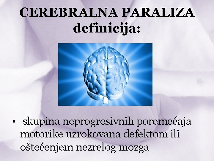 CEREBRALNA PARALIZA definicija: • skupina neprogresivnih poremećaja motorike uzrokovana defektom ili oštećenjem nezrelog mozga