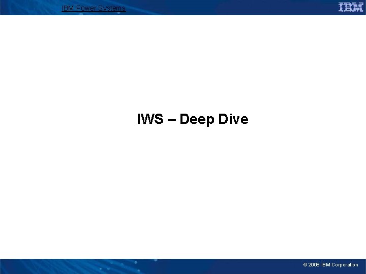 IBM Power Systems IWS – Deep Dive © 2008 IBM Corporation 