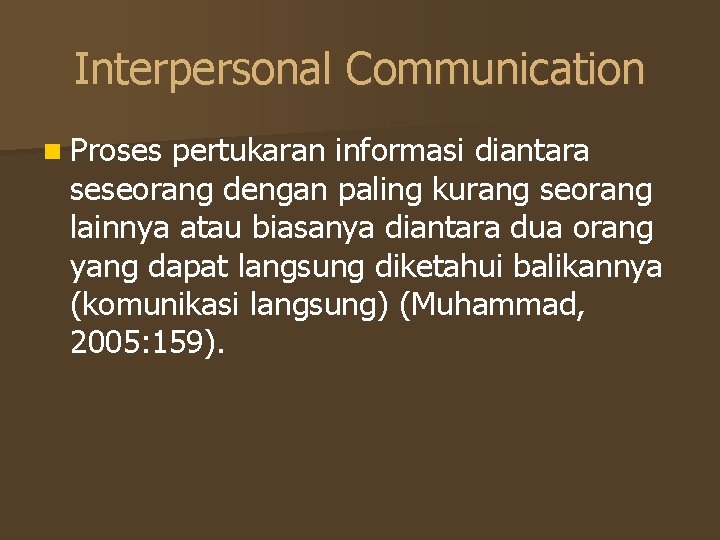 Interpersonal Communication n Proses pertukaran informasi diantara seseorang dengan paling kurang seorang lainnya atau