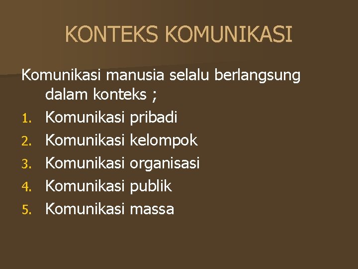 KONTEKS KOMUNIKASI Komunikasi manusia selalu berlangsung dalam konteks ; 1. Komunikasi pribadi 2. Komunikasi