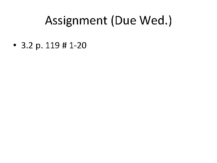 Assignment (Due Wed. ) • 3. 2 p. 119 # 1 -20 