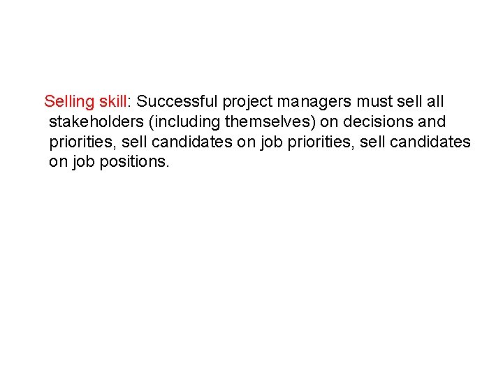 Selling skill: Successful project managers must sell all stakeholders (including themselves) on decisions and