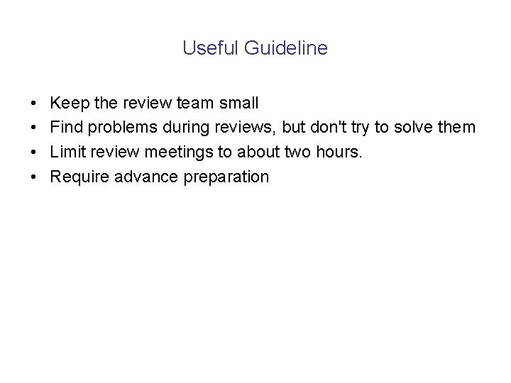 Useful Guideline • • Keep the review team small Find problems during reviews, but