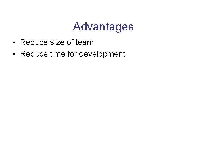 Advantages • Reduce size of team • Reduce time for development 