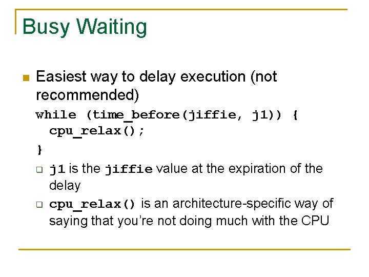 Busy Waiting n Easiest way to delay execution (not recommended) while (time_before(jiffie, j 1))