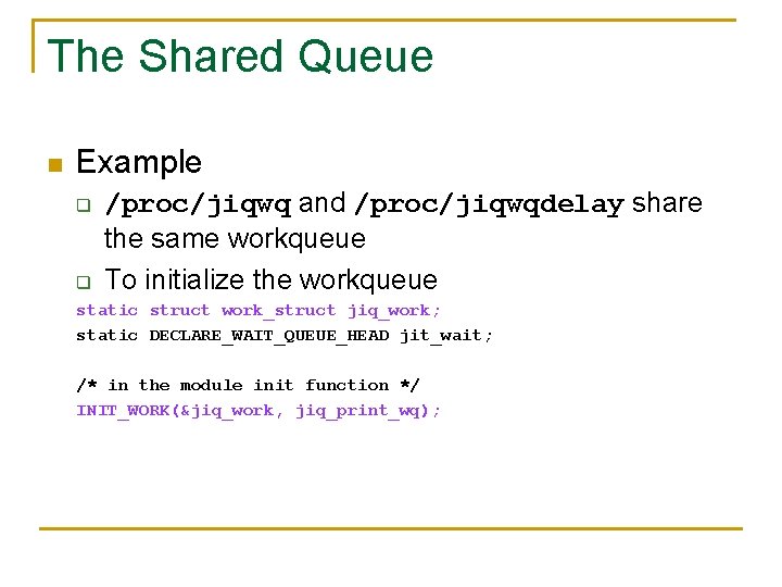 The Shared Queue n Example q /proc/jiqwq and /proc/jiqwqdelay share the same workqueue To