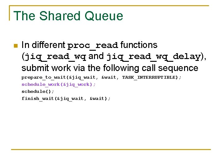 The Shared Queue n In different proc_read functions (jiq_read_wq and jiq_read_wq_delay), submit work via
