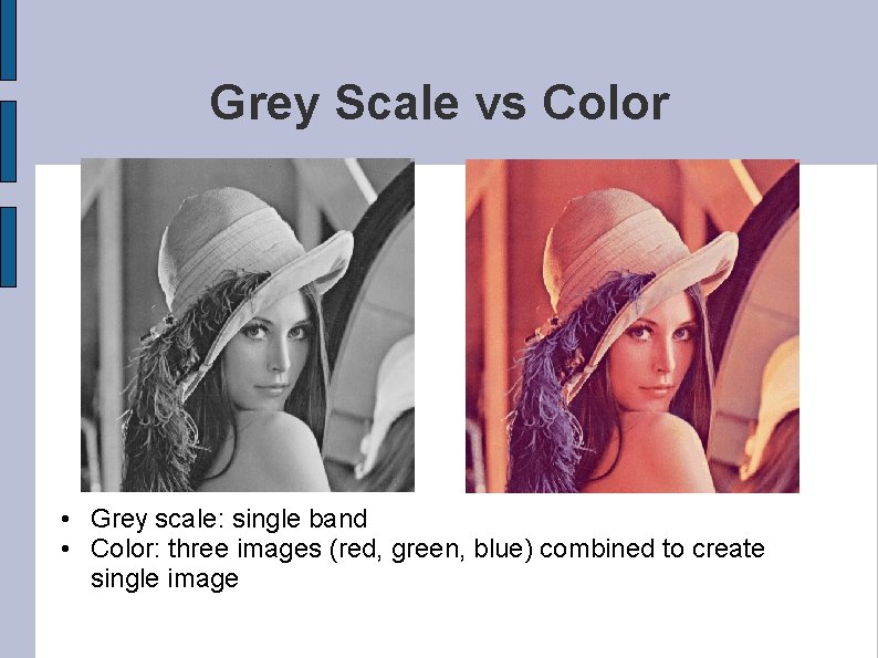 Grey Scale vs Color • Grey scale: single band • Color: three images (red,