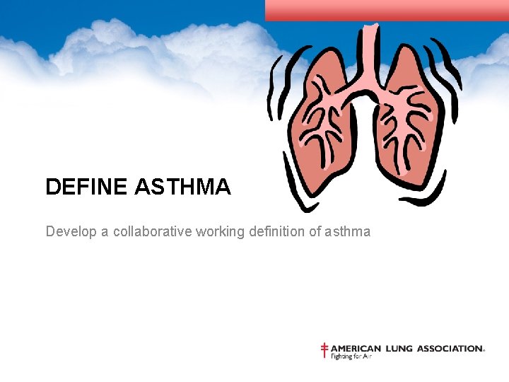 DEFINE ASTHMA Develop a collaborative working definition of asthma 
