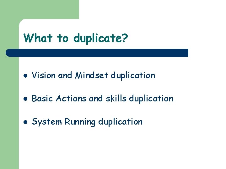 What to duplicate? l Vision and Mindset duplication l Basic Actions and skills duplication