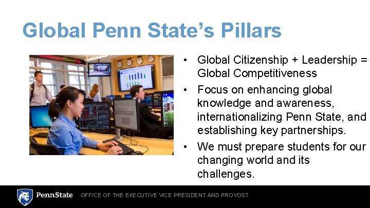 Global Penn State’s Pillars • Global Citizenship + Leadership = Global Competitiveness • Focus