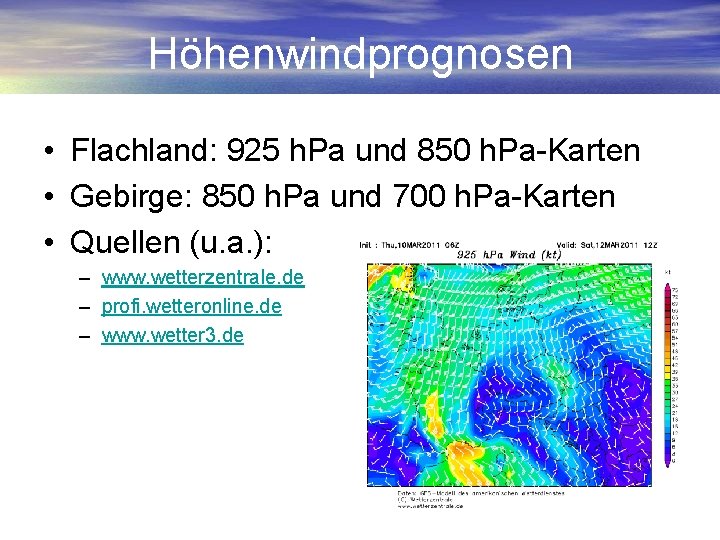 Höhenwindprognosen • Flachland: 925 h. Pa und 850 h. Pa-Karten • Gebirge: 850 h.