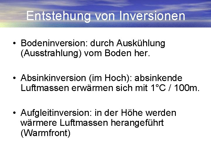 Entstehung von Inversionen • Bodeninversion: durch Auskühlung (Ausstrahlung) vom Boden her. • Absinkinversion (im